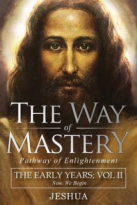 The Way of Mastery, Pathway of Enlightenment: Jeshua, The Early Years: Volume II Cover Image