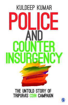 Police and Counterinsurgency: The Untold Story of Tripura's Coin Campaign By Kuldeep Kumar Cover Image