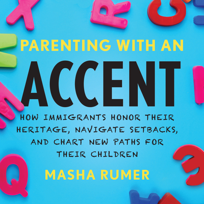 Parenting with an Accent: How Immigrants Honor Their Heritage, Navigate Setbacks, and Chart New Paths for Their Children By Masha Rumer, Samara Naeymi (Read by) Cover Image