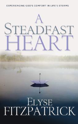 A Steadfast Heart: Experiencing God's Comfort in Life's Storms By Elyse Fitzpatrick Cover Image