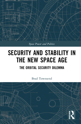 Security and Stability in the New Space Age: The Orbital Security Dilemma (Space Power and Politics)