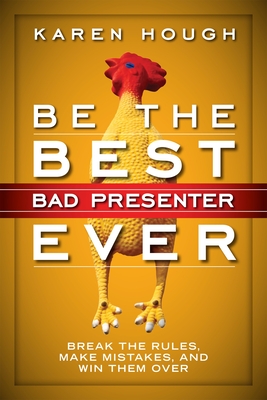 Be the Best Bad Presenter Ever: Break the Rules, Make Mistakes, and Win Them Over By Karen Hough Cover Image