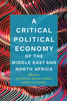 A Critical Political Economy of the Middle East and North Africa (Stanford Studies in Middle Eastern and Islamic Societies and) By Joel Beinin (Editor), Bassam Haddad (Editor), Sherene Seikaly (Editor) Cover Image