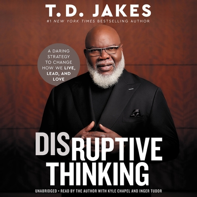 Disruptive Thinking: A Daring Strategy to Change How We Live, Lead, and Love By T. D. Jakes, T. D. Jakes (Read by), Kyle Chapel (Read by), Inger Tudor (Read by) Cover Image