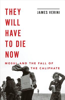 They Will Have to Die Now: Mosul and the Fall of the Caliphate By James Verini Cover Image