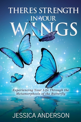 There's Strength in Your Wings: Experiencing Your Life Through the Metamorphosis of the Butterfly By Jessica Anderson Cover Image
