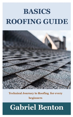 Basics Roofing Guide: Technical Journey to Roofing for every beginners By Gabriel Benton Cover Image