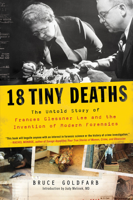 18 Tiny Deaths: The Untold Story of Frances Glessner Lee and the Invention of Modern Forensics By Bruce Goldfarb, Judy Melinek (Introduction by) Cover Image