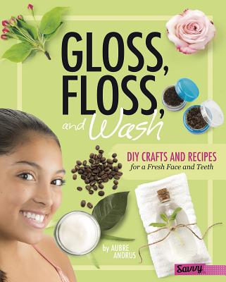 Gloss, Floss, and Wash: DIY Crafts and Recipes for a Fresh Face and Teeth (DIY Day Spa) Cover Image