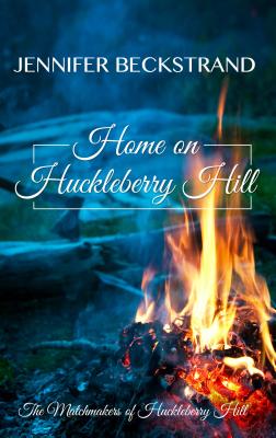 Home on Huckleberry Hill (Matchmakers of Huckleberry Hill) By Jennifer Beckstrand Cover Image