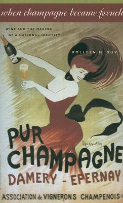 When Champagne Became French: Wine and the Making of a National Identity (Johns Hopkins University Studies in Historical and Political #121) By Kolleen M. Guy Cover Image