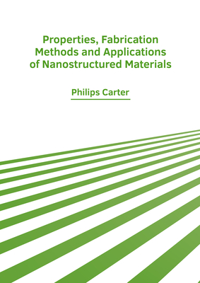Properties, Fabrication Methods and Applications of Nanostructured Materials By Philips Carter (Editor) Cover Image