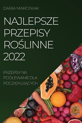 Najlepsze Przepisy RoŚlinne 2022: Przepisy Na Podlewanie Dla PoczĄtkujĄcych By Daria Marciniak Cover Image