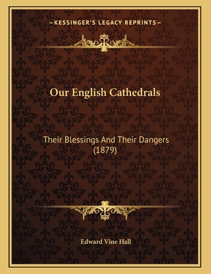 Our English Cathedrals: Their Blessings And Their Dangers (1879) Cover Image