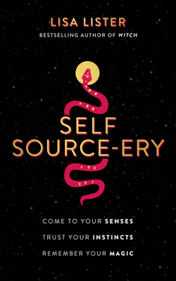 Self Source-ery: Come to Your Senses. Trust Your Instincts. Remember Your Magic. By Lisa Lister Cover Image