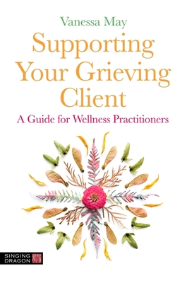 Supporting Your Grieving Client: A Guide for Wellness Practitioners By Vanessa May Cover Image