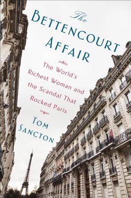 The Bettencourt Affair: The World's Richest Woman and the Scandal That Rocked Paris