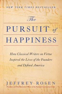 The Pursuit of Happiness: How Classical Writers on Virtue Inspired the Lives of the Founders and Defined America By Jeffrey Rosen Cover Image