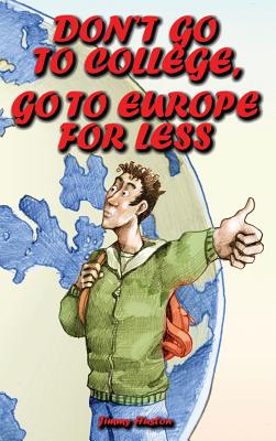 Don't Go to College, Go to Europe for Less: International Edition By Jimmy Huston Cover Image