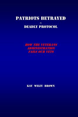 Patriots Betrayed Deadly Protocol: How the Veterans Administration Fails Our Veterans Cover Image