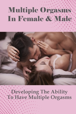 Multiple Orgasms In Female Male Developing The Ability To Have