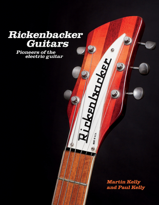Rickenbacker Guitars: Pioneers of the Electric Guitar By Martin Kelly, Paul Kelly Cover Image