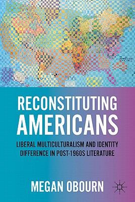 Reconstituting Americans: Liberal Multiculturalism and Identity Difference in Post-1960s Literature By M. Obourn Cover Image
