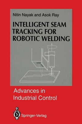 Intelligent Seam Tracking for Robotic Welding (Advances in Industrial Control) By Nitin R. Nayak, Asok Ray Cover Image