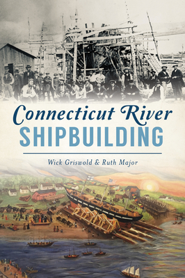 Connecticut River Shipbuilding (American Heritage) By Wick Griswold, Ruth Major Cover Image