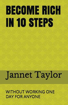 Become Rich in 10 Steps: Without Working One Day for Anyone By Jannet Taylor Cover Image