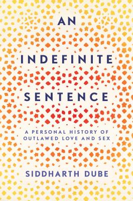 Book cover: Indefinite Sentence: A Personal History of Outlawed Love and Sex by Siddharth Dube