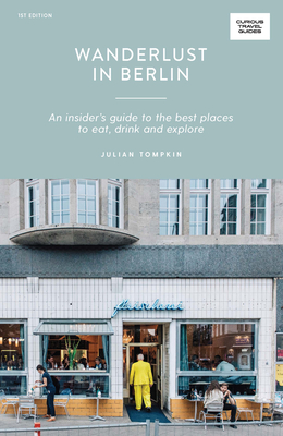 Wanderlust in Berlin: An Insider's Guide to the Best Places to Eat, Drink and Explore (Curious Travel Guides) By Julian Tompkin Cover Image