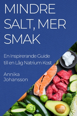 Mindre Salt, Mer Smak: En Inspirerande Guide till en Låg Natrium Kost By Annika Johansson Cover Image
