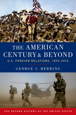 The American Century and Beyond: U.S. Foreign Relations, 1893-2014 (Oxford History of the United States) By George C. Herring Cover Image