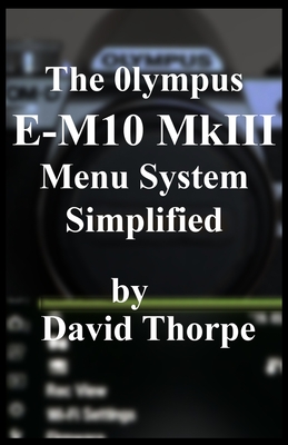 The Olympus E-M10 MkIII Menu System Simplified Cover Image