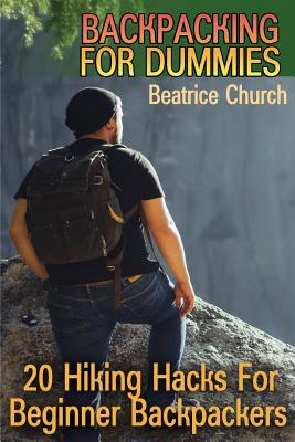 Backpacking for Dummies: 20 Hiking Hacks For Beginner Backpackers By Beatrice Church Cover Image