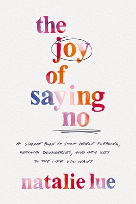 The Joy of Saying No: A Simple Plan to Stop People Pleasing, Reclaim Boundaries, and Say Yes to the Life You Want By Natalie Lue Cover Image