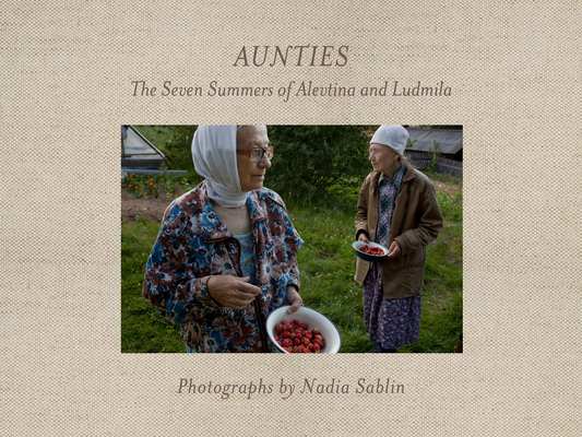 Aunties: The Seven Summers of Alevtina and Ludmila (Center for Documentary Studies/Honickman First Book Prize in) By Nadia Sablin, Sandra S. Phillips (Foreword by) Cover Image