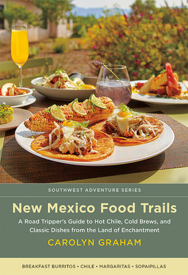 New Mexico Food Trails: A Road Tripper's Guide to Hot Chile, Cold Brews, and Classic Dishes from the Land of Enchantment (Southwest Adventure) Cover Image
