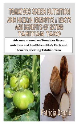 Tomatoes Green Nutrition and Health Benefits// Facts and Benefits of Eating Tahitian Taro: Advance manual on Tomatoes Green nutrition and health benef By Patricia Donald Cover Image