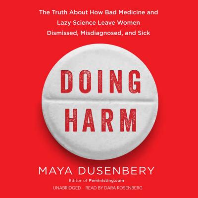 Doing Harm Lib/E: The Truth about How Bad Medicine and Lazy Science Leave Women Dismissed, Misdiagnosed, and Sick By Maya Dusenbery, Dara Rosenberg (Read by) Cover Image