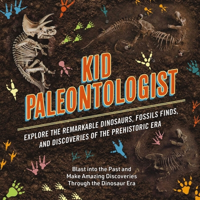 Kid Paleontologist: Explore the Remarkable Dinosaurs, Fossils Finds, and Discoveries of the Prehistoric Era By Julius Csotonyi (Illustrator) Cover Image
