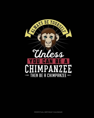 Always Be Yourself Unless You Can Be A Chimpanzee Then Be A Chimpanzee: Perpetual Birthday Calendar