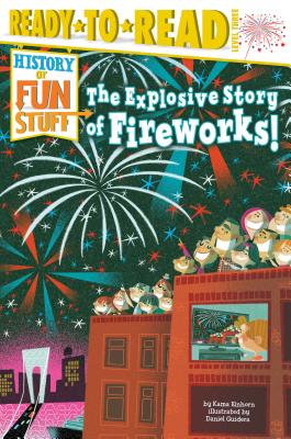 The Explosive Story of Fireworks!: Ready-to-Read Level 3 (History of Fun Stuff) By Kama Einhorn, Daniel Guidera (Illustrator) Cover Image