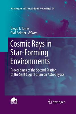 Cosmic Rays in Star-Forming Environments: Proceedings of the Second Session of the Sant Cugat Forum on Astrophysics (Astrophysics and Space Science Proceedings #34)