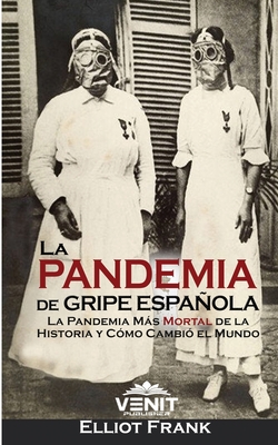 La Pandemia de Gripe Española: La Pandemia Más Mortal de la Historia y Cómo Cambió el Mundo cover