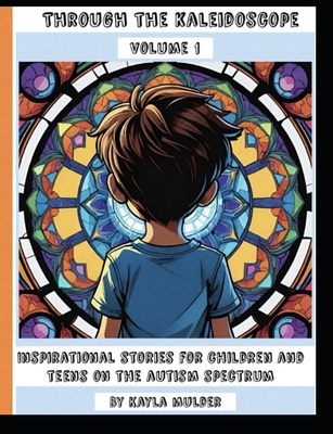 Through the kaleidoscope volume 1: Inspirational stories for children and teens on the autism spectrum