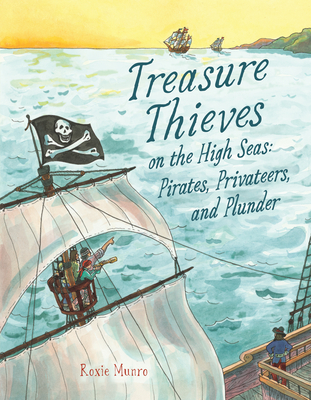 Treasure Thieves on the High Seas: Pirates, Privateers, and Plunder By Roxie Munro, Roxie Munro (Illustrator) Cover Image