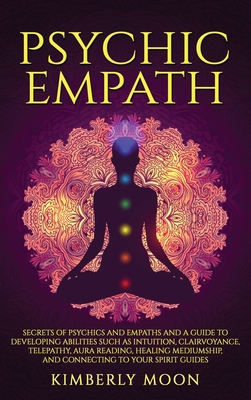 Psychic Empath: Secrets of Psychics and Empaths and a Guide to Developing Abilities Such as Intuition, Clairvoyance, Telepathy, Aura R By Kimberly Moon Cover Image