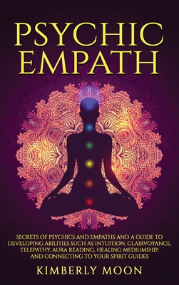 Psychic Empath: Secrets of Psychics and Empaths and a Guide to Developing Abilities Such as Intuition, Clairvoyance, Telepathy, Aura R Cover Image